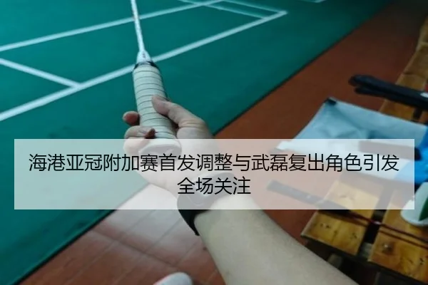 海港亚冠附加赛首发调整与武磊复出角色引发全场关注