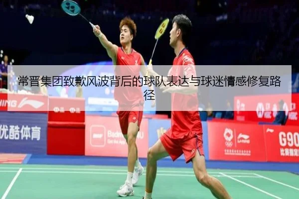 常晋集团致歉风波背后的球队表达与球迷情感修复路径